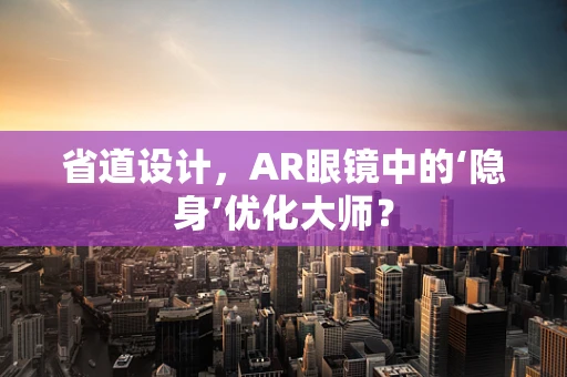 省道设计，AR眼镜中的‘隐身’优化大师？