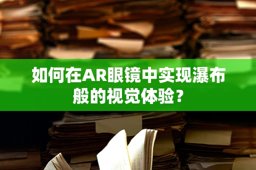 如何在AR眼镜中实现瀑布般的视觉体验？