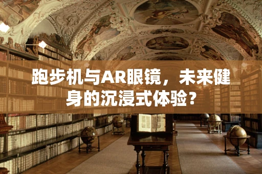 跑步机与AR眼镜，未来健身的沉浸式体验？