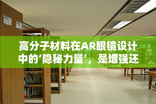 高分子材料在AR眼镜设计中的‘隐秘力量’，是增强还是挑战？