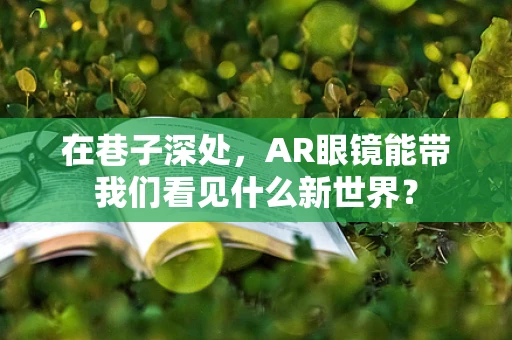 在巷子深处，AR眼镜能带我们看见什么新世界？