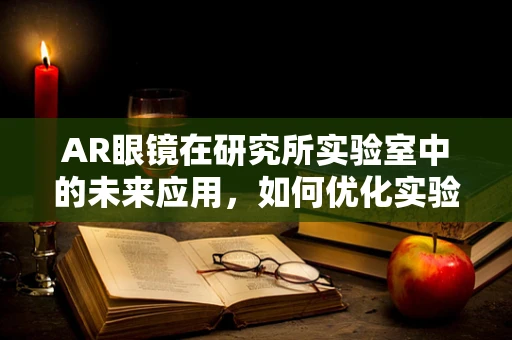 AR眼镜在研究所实验室中的未来应用，如何优化实验流程与数据可视化？