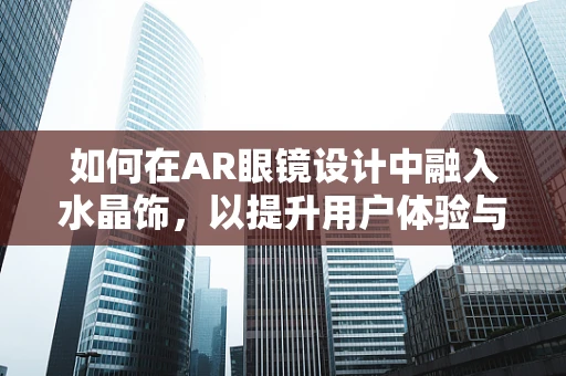 如何在AR眼镜设计中融入水晶饰，以提升用户体验与视觉美感？