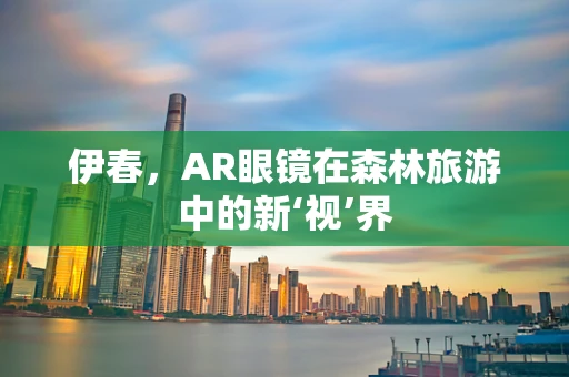 伊春，AR眼镜在森林旅游中的新‘视’界