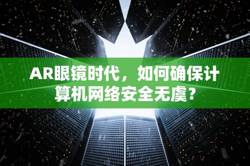 AR眼镜时代，如何确保计算机网络安全无虞？