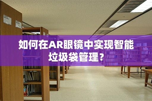 如何在AR眼镜中实现智能垃圾袋管理？