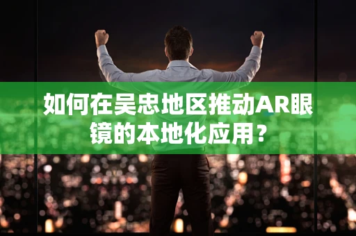 如何在吴忠地区推动AR眼镜的本地化应用？