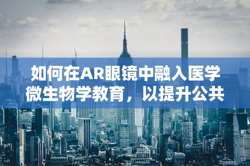如何在AR眼镜中融入医学微生物学教育，以提升公共卫生意识？