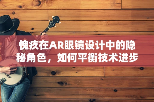 愧疚在AR眼镜设计中的隐秘角色，如何平衡技术进步与伦理考量？