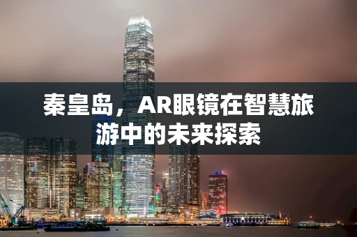 秦皇岛，AR眼镜在智慧旅游中的未来探索