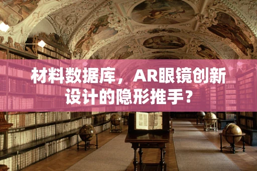 材料数据库，AR眼镜创新设计的隐形推手？