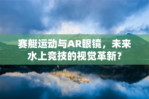 赛艇运动与AR眼镜，未来水上竞技的视觉革新？