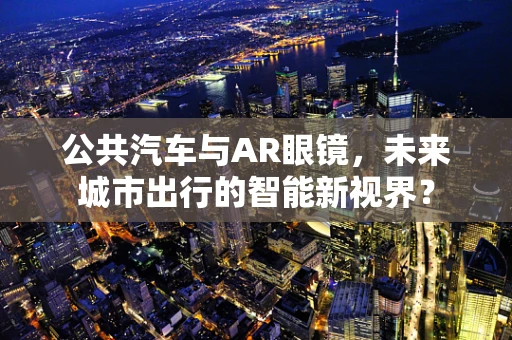 公共汽车与AR眼镜，未来城市出行的智能新视界？