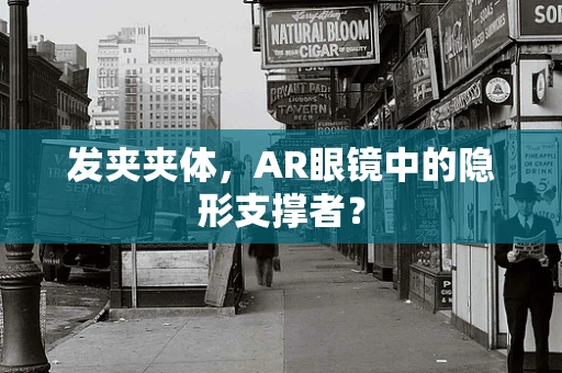 发夹夹体，AR眼镜中的隐形支撑者？