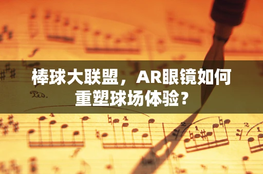 棒球大联盟，AR眼镜如何重塑球场体验？