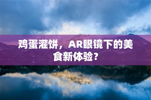 鸡蛋灌饼，AR眼镜下的美食新体验？