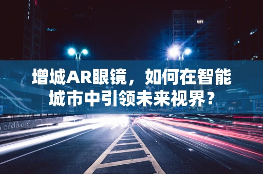 增城AR眼镜，如何在智能城市中引领未来视界？