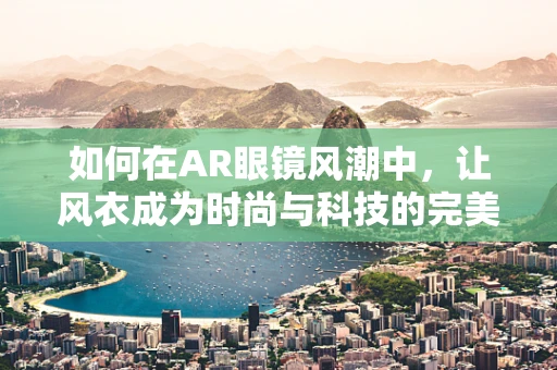 如何在AR眼镜风潮中，让风衣成为时尚与科技的完美融合？