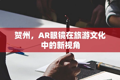贺州，AR眼镜在旅游文化中的新视角