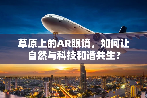 草原上的AR眼镜，如何让自然与科技和谐共生？