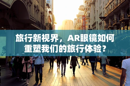 旅行新视界，AR眼镜如何重塑我们的旅行体验？