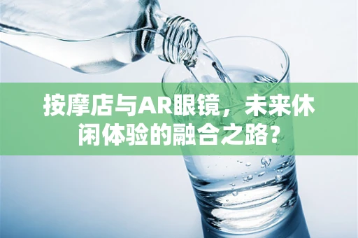 按摩店与AR眼镜，未来休闲体验的融合之路？