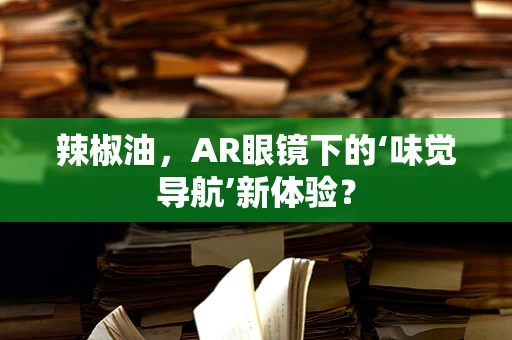 辣椒油，AR眼镜下的‘味觉导航’新体验？