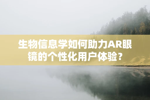 生物信息学如何助力AR眼镜的个性化用户体验？