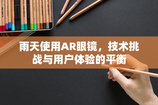 雨天使用AR眼镜，技术挑战与用户体验的平衡