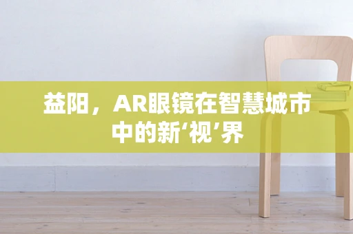 益阳，AR眼镜在智慧城市中的新‘视’界