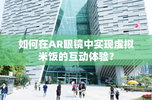 如何在AR眼镜中实现虚拟米饭的互动体验？