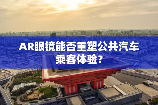 AR眼镜能否重塑公共汽车乘客体验？