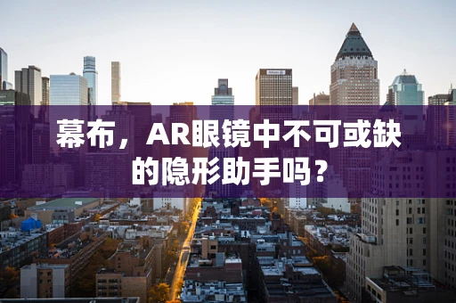 幕布，AR眼镜中不可或缺的隐形助手吗？