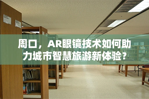 周口，AR眼镜技术如何助力城市智慧旅游新体验？