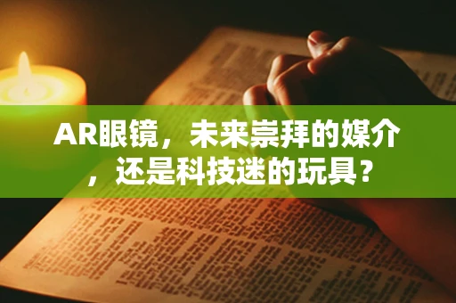 AR眼镜，未来崇拜的媒介，还是科技迷的玩具？