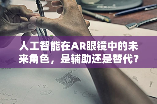 人工智能在AR眼镜中的未来角色，是辅助还是替代？