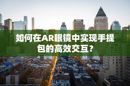 如何在AR眼镜中实现手提包的高效交互？
