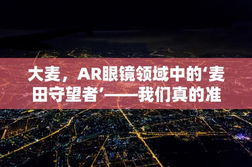 大麦，AR眼镜领域中的‘麦田守望者’——我们真的准备好了吗？