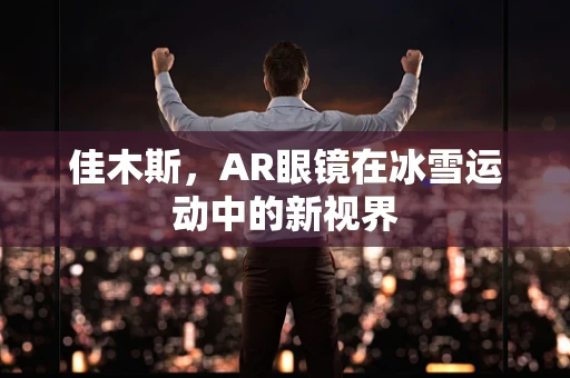 佳木斯，AR眼镜在冰雪运动中的新视界