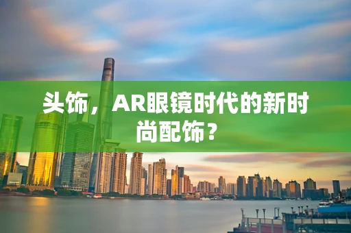 头饰，AR眼镜时代的新时尚配饰？