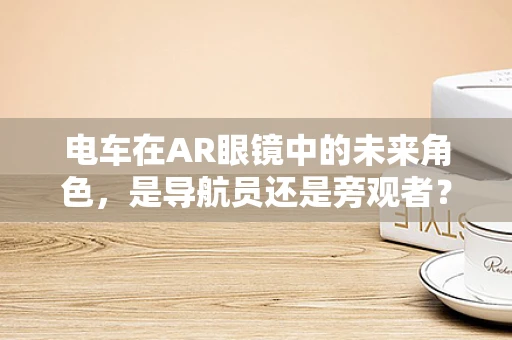 电车在AR眼镜中的未来角色，是导航员还是旁观者？