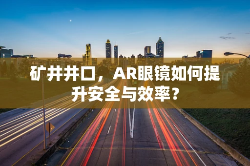 矿井井口，AR眼镜如何提升安全与效率？