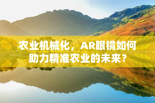 农业机械化，AR眼镜如何助力精准农业的未来？