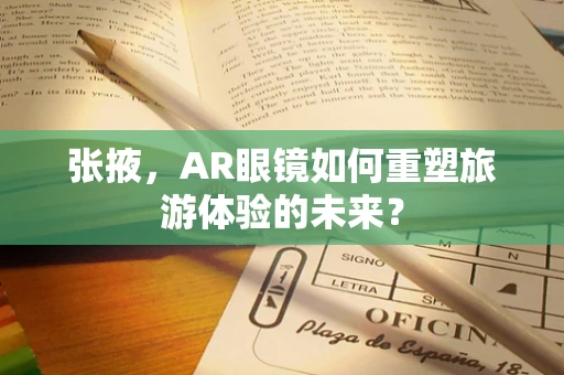 张掖，AR眼镜如何重塑旅游体验的未来？