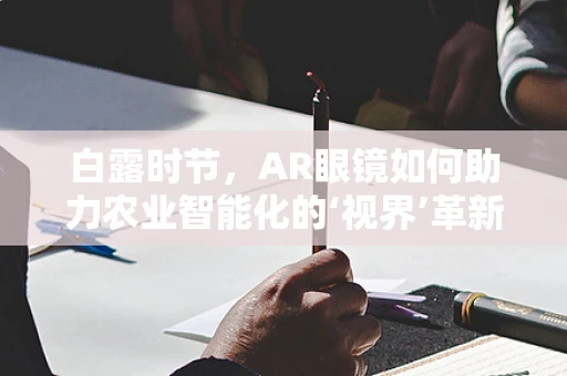 白露时节，AR眼镜如何助力农业智能化的‘视界’革新？