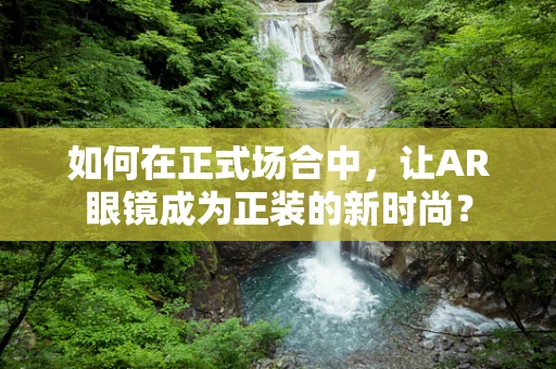 如何在正式场合中，让AR眼镜成为正装的新时尚？