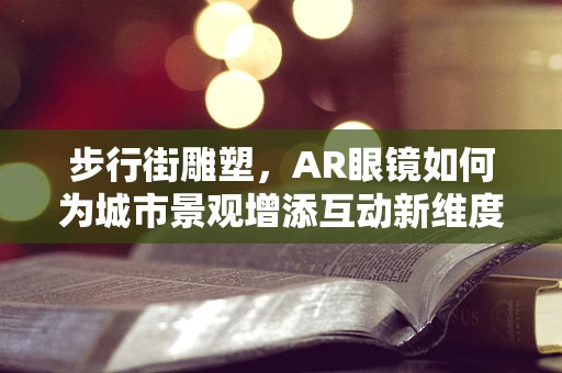 步行街雕塑，AR眼镜如何为城市景观增添互动新维度？