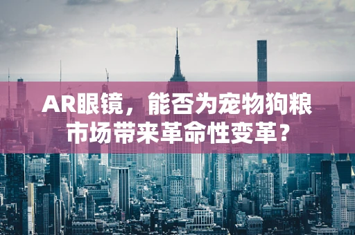 AR眼镜，能否为宠物狗粮市场带来革命性变革？