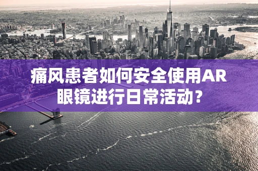 痛风患者如何安全使用AR眼镜进行日常活动？