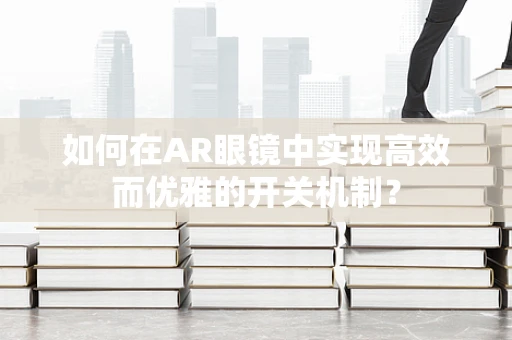 如何在AR眼镜中实现高效而优雅的开关机制？
